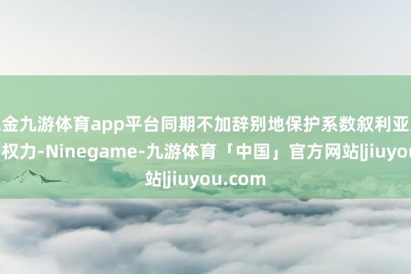 现金九游体育app平台同期不加辞别地保护系数叙利亚东谈主的权力-Ninegame-九游体育「中国」官方网站|jiuyou.com