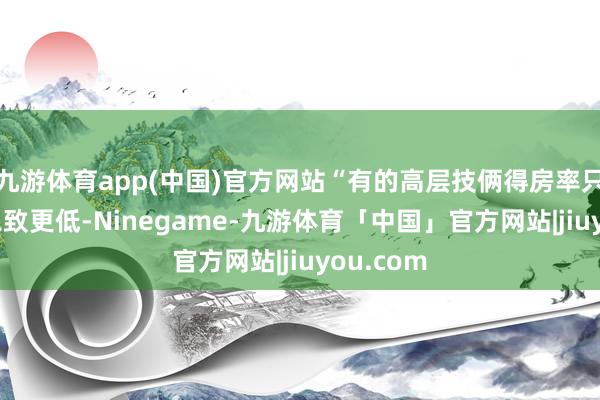 九游体育app(中国)官方网站“有的高层技俩得房率只须70%以致更低-Ninegame-九游体育「中国」官方网站|jiuyou.com