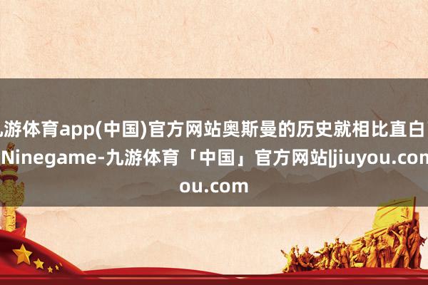 九游体育app(中国)官方网站奥斯曼的历史就相比直白了-Ninegame-九游体育「中国」官方网站|jiuyou.com