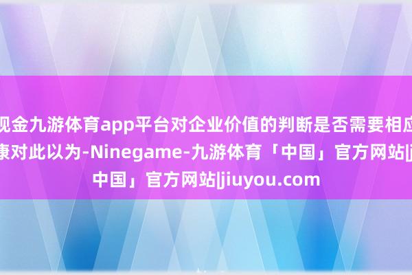 现金九游体育app平台对企业价值的判断是否需要相应救济？蓝小康对此以为-Ninegame-九游体育「中国」官方网站|jiuyou.com